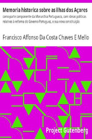 [Gutenberg 42762] • Memoria historica sobre as ilhas dos Açores / como parte componente da Monarchia Portugueza, com ideias politicas relativas à reforma do Governo Portuguez, e sua nova constituição